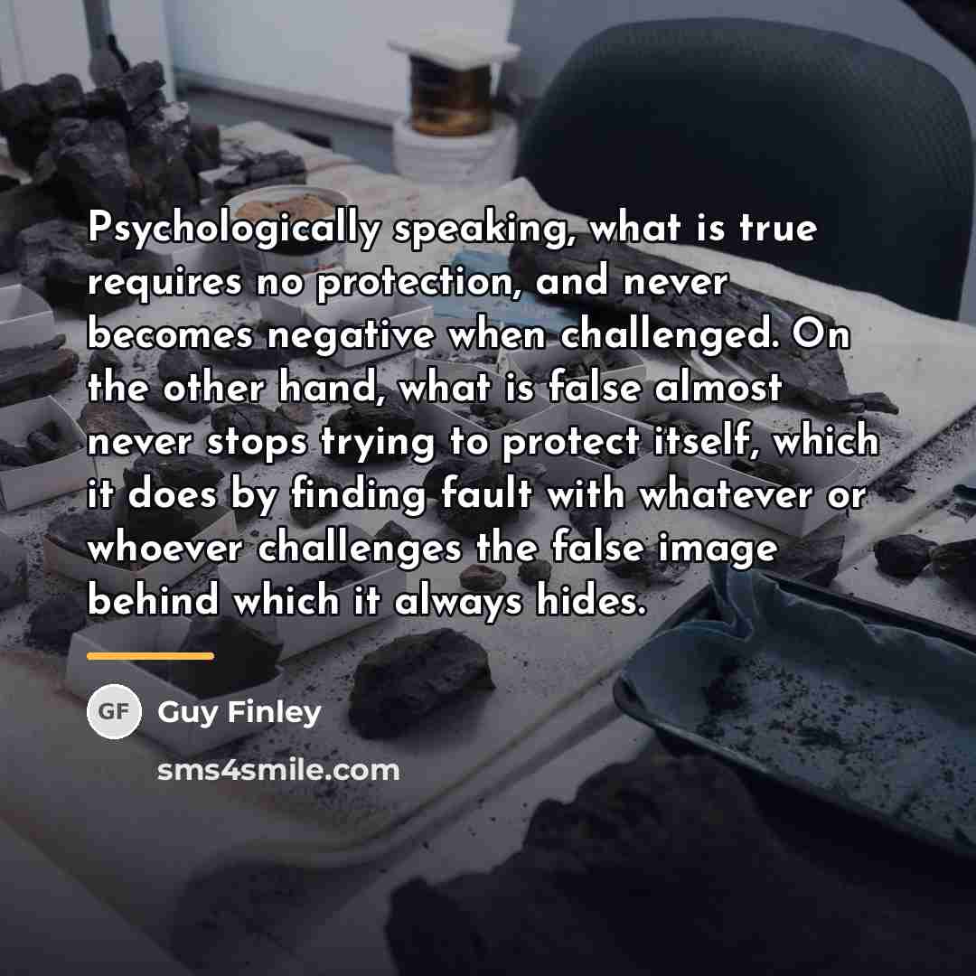 “Psychologically speaking, what is true requires no protection, and never…” quote by Guy Finley