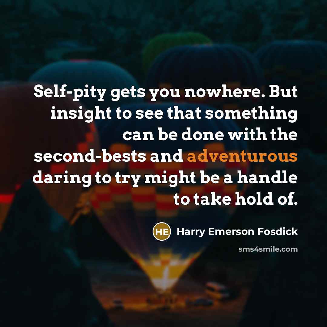 “Self-pity gets you nowhere. But insight to see that something…” quote by Harry Emerson Fosdick