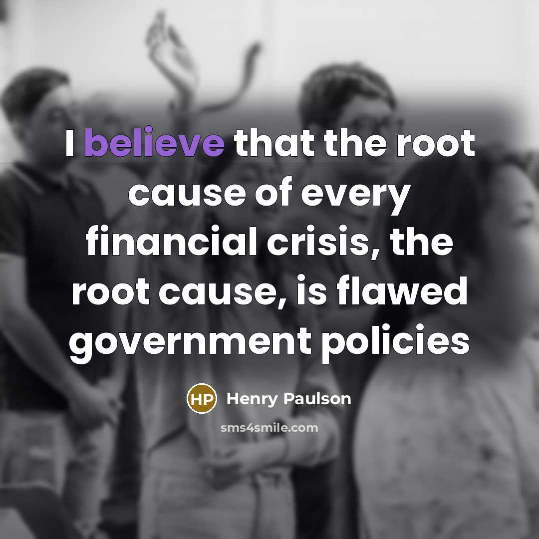 “I believe that the root cause of every financial crisis,…” quote by Henry Paulson