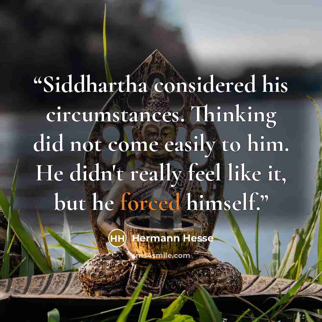 “Siddhartha considered his circumstances. Thinking did not come easily to him. He didn't really feel like it, but he forced himself.” quote by Hermann Hesse