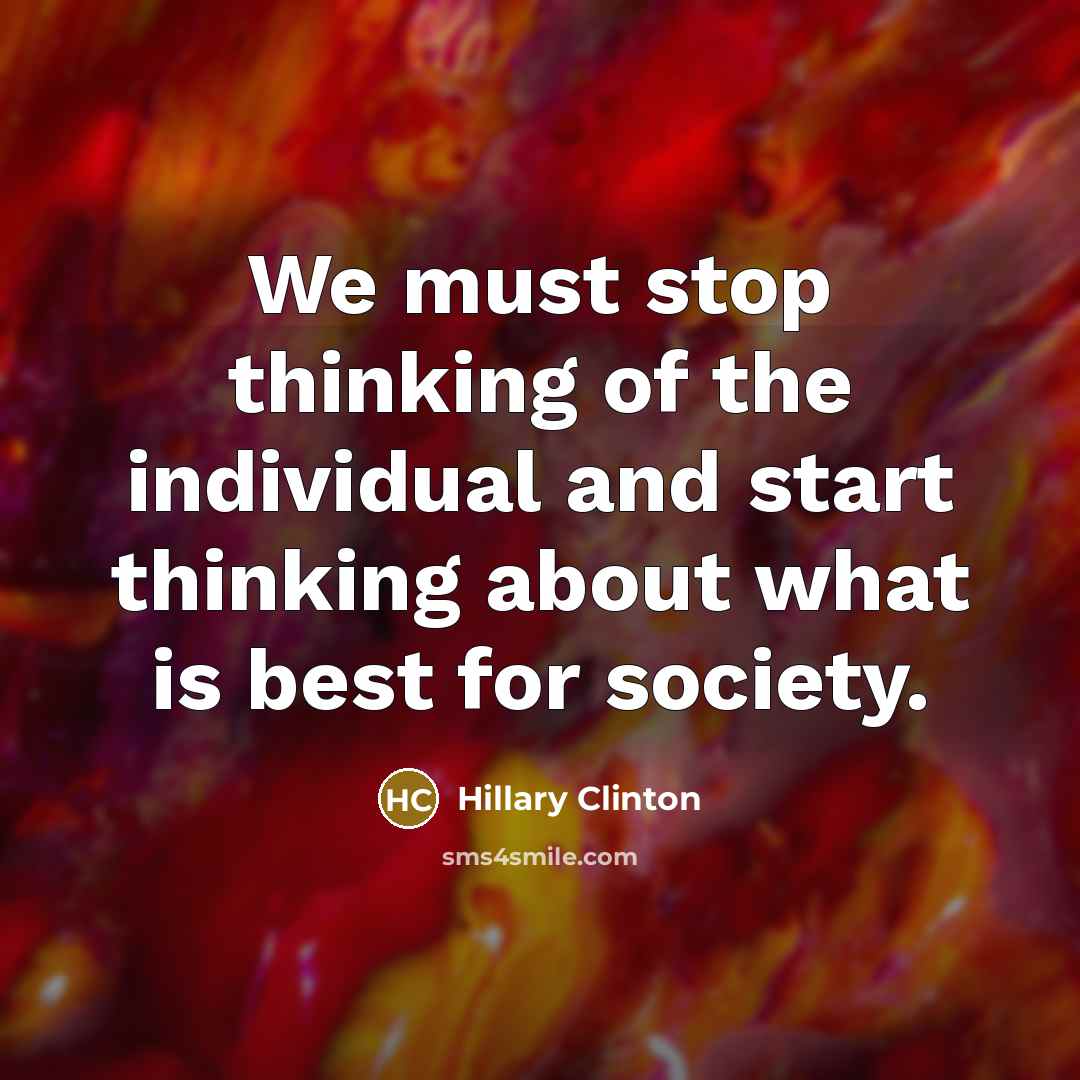 “We must stop thinking of the individual and start thinking…” quote by Hillary Clinton