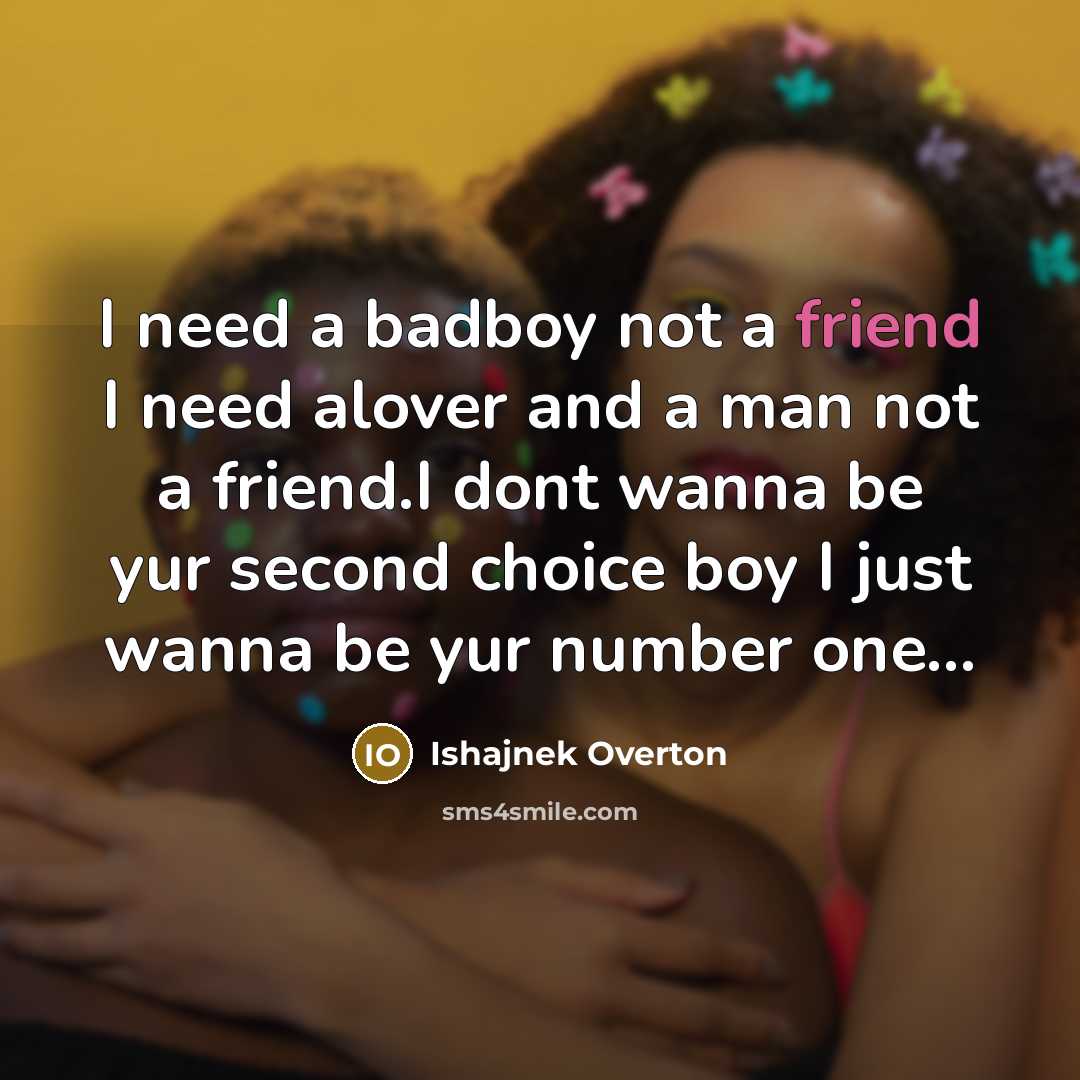 “I need a badboy not a friend I need alover and a man not a friend.I dont wanna be yur second choice boy I just wanna be yur number one...” quote by Ishajnek Overton