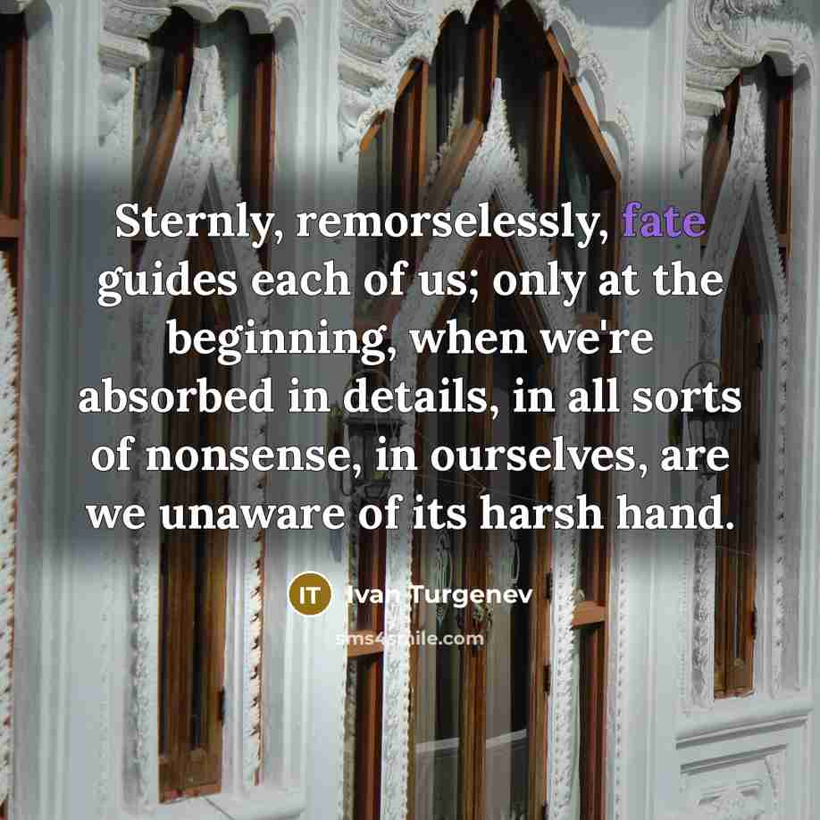 “Sternly, remorselessly, fate guides each of us; only at the…” quote by Ivan Turgenev
