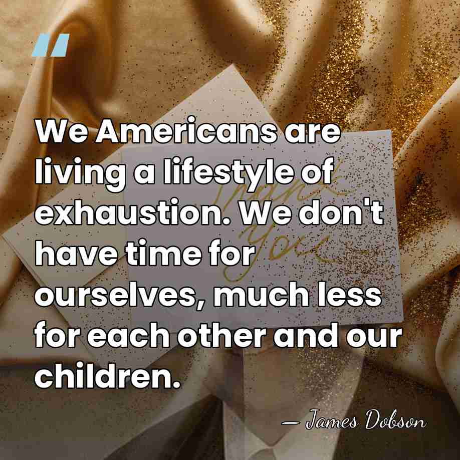 We Americans are living a lifestyle of exhaustion. We don't have time&hellip; - James Dobson