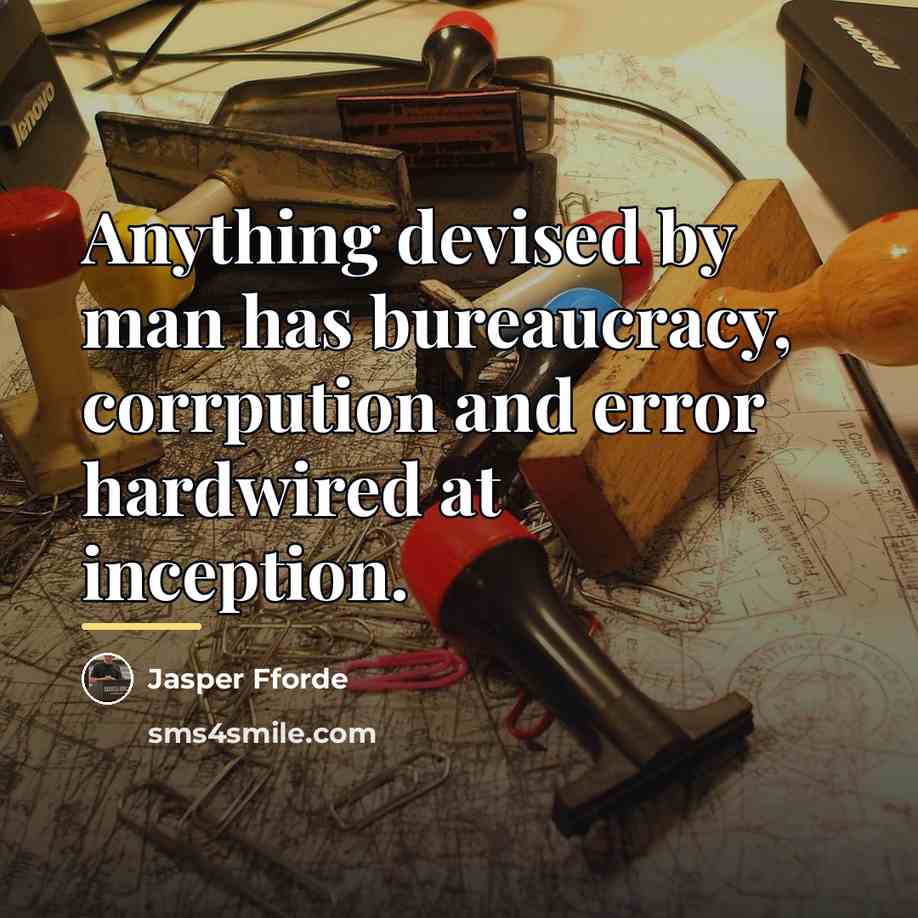 “Anything devised by man has bureaucracy, corrpution and error hardwired…” quote by Jasper Fforde