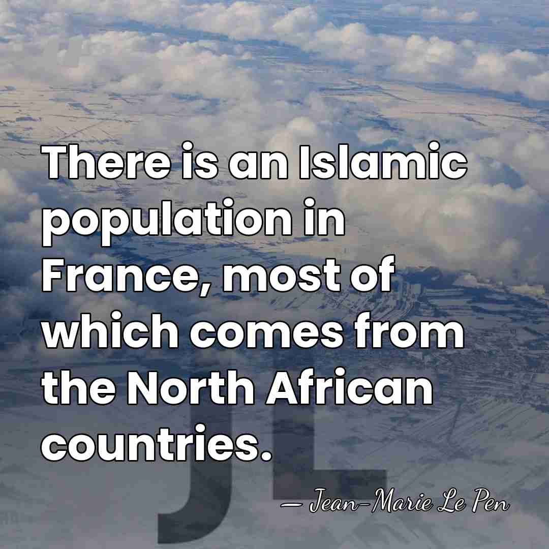 There is an Islamic population in France, most of which comes from&hellip; - Jean-Marie Le Pen