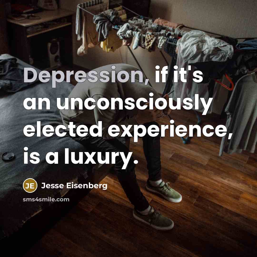 “Depression, if it's an unconsciously elected experience, is a luxury.…” quote by Jesse Eisenberg