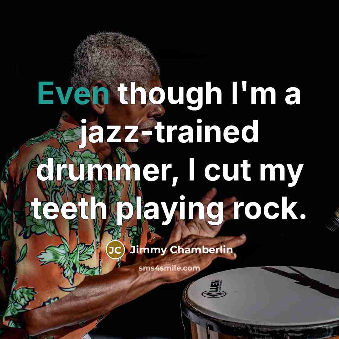 “Even though I'm a jazz-trained drummer, I cut my teeth…” quote by Jimmy Chamberlin