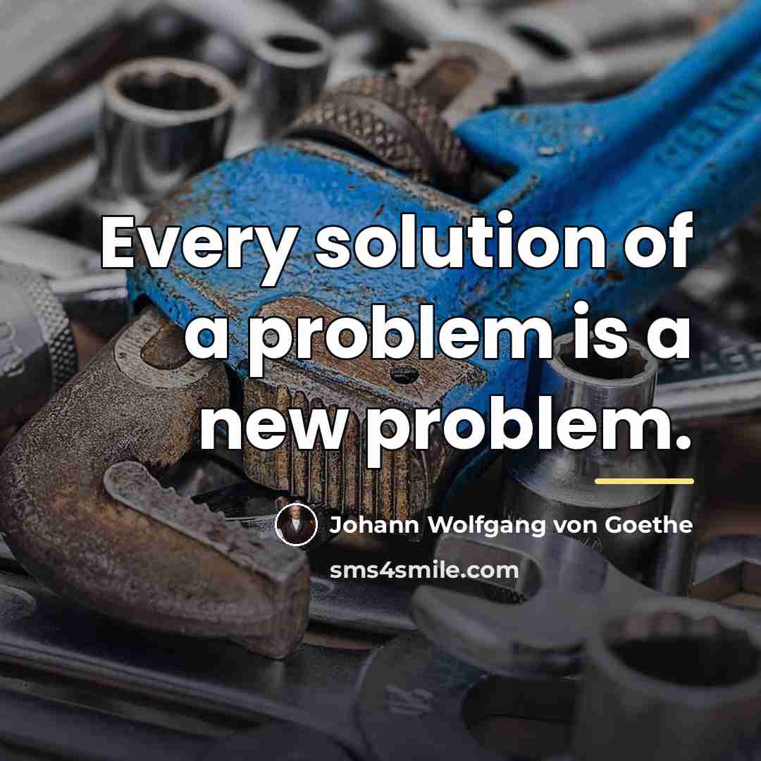 “Every solution of a problem is a new problem.…” quote by Johann Wolfgang von Goethe