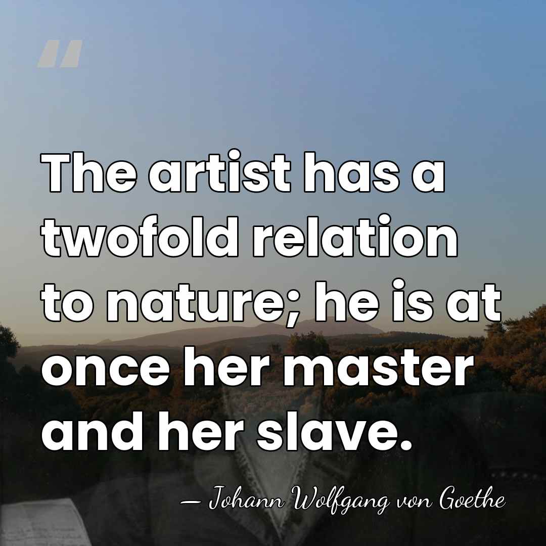 The artist has a twofold relation to nature; he is at once&hellip; - Johann Wolfgang von Goethe
