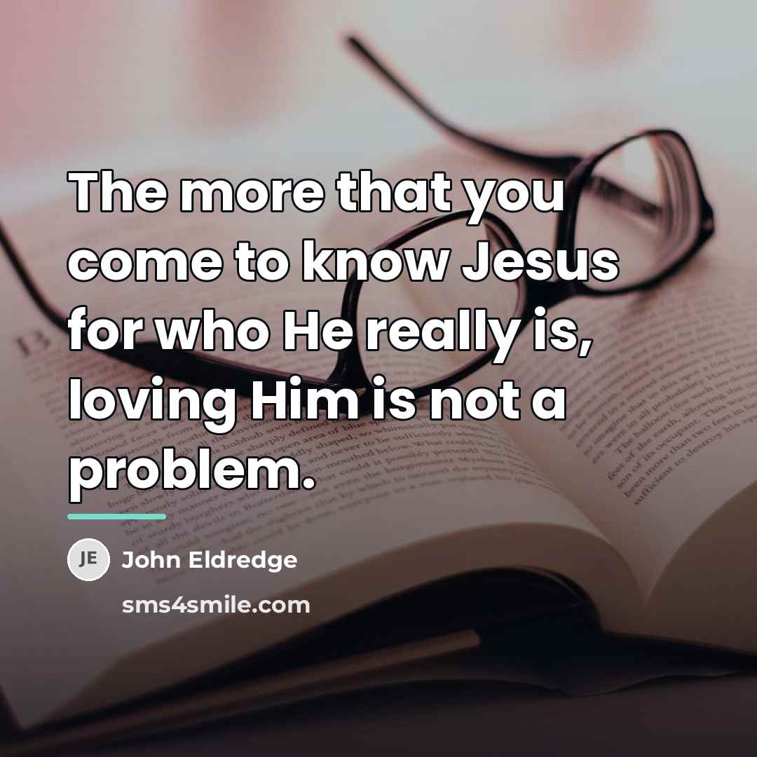 “The more that you come to know Jesus for who…” quote by John Eldredge