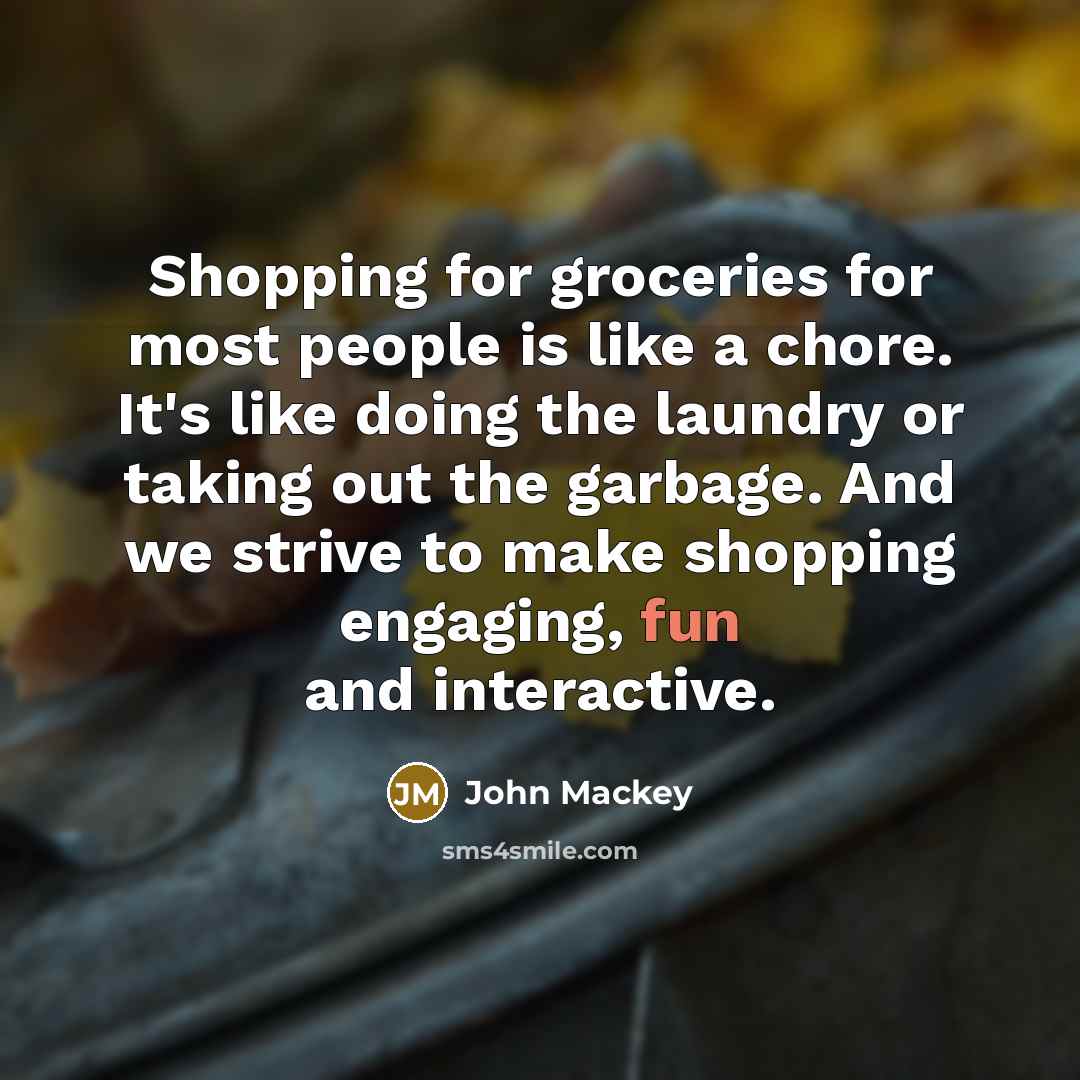 “Shopping for groceries for most people is like a chore.…” quote by John Mackey