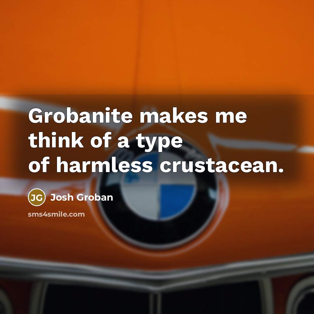 “Grobanite makes me think of a type of harmless crustacean.…” quote by Josh Groban