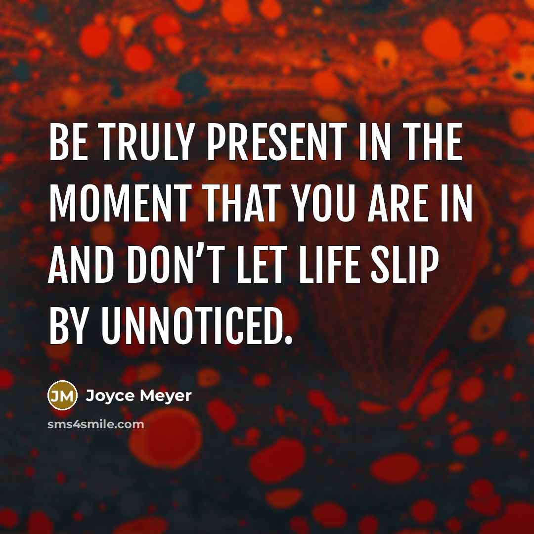 “Be truly present in the moment that you are in…” quote by Joyce Meyer