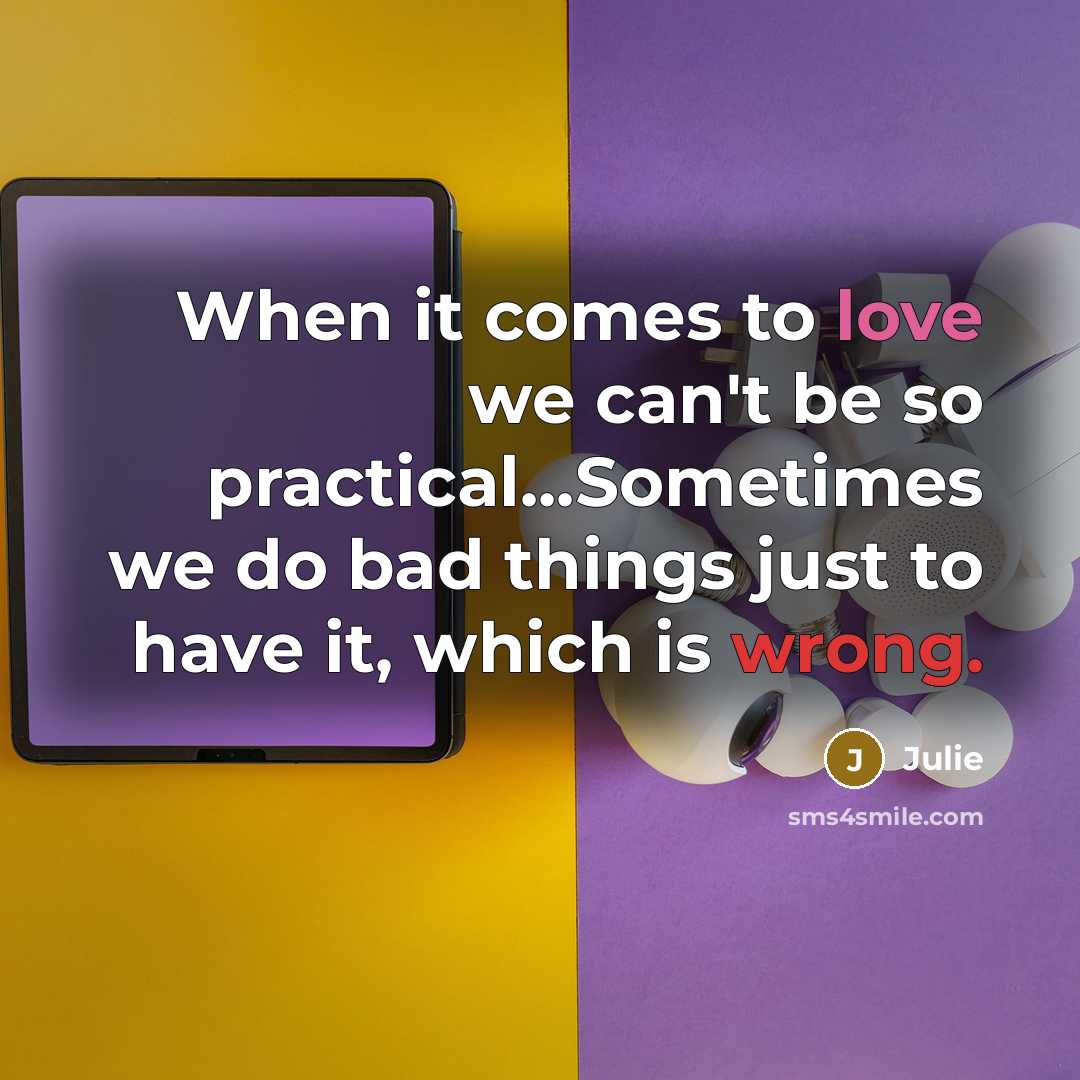 “When it comes to love we can't be so practical...Sometimes…” quote by Julie