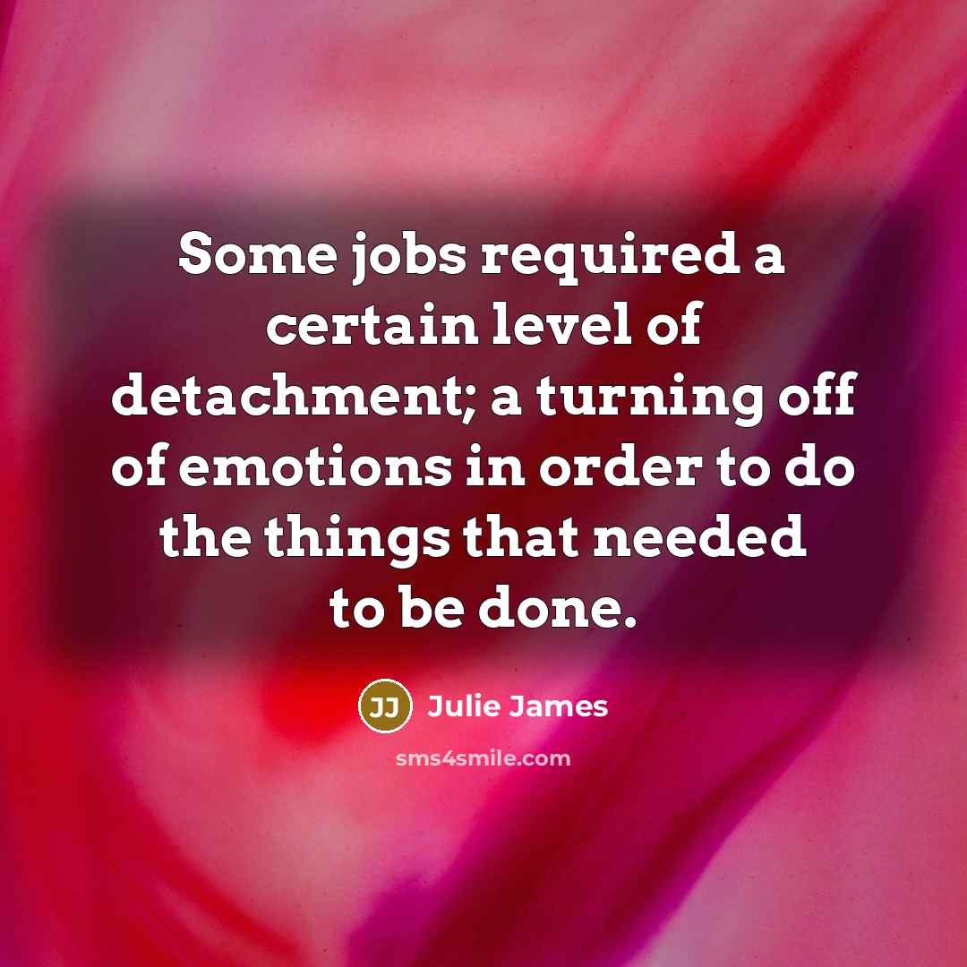 “Some jobs required a certain level of detachment; a turning…” quote by Julie James