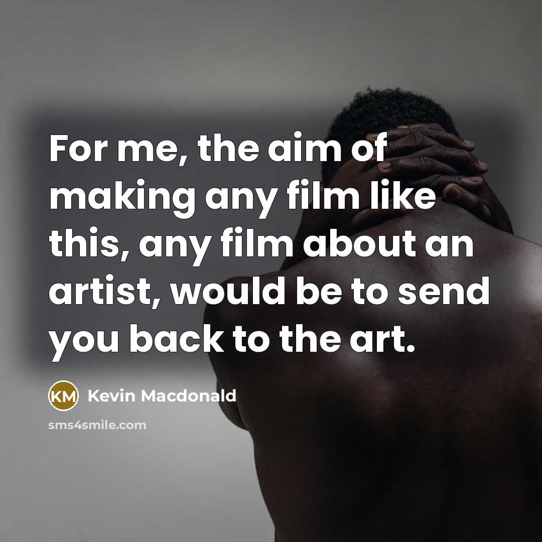 “For me, the aim of making any film like this,…” quote by Kevin Macdonald