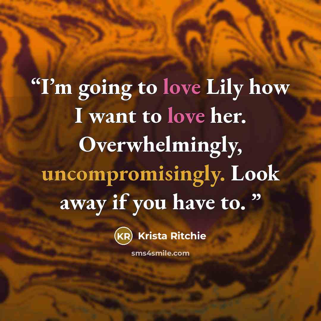 “I’m going to love Lily how I want to love her. Overwhelmingly, uncompromisingly. Look away if you have to.” quote by Krista Ritchie