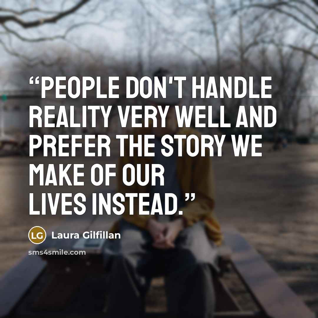 “People don't handle reality very well and prefer the story we make of our lives instead.” quote by Laura Gilfillan
