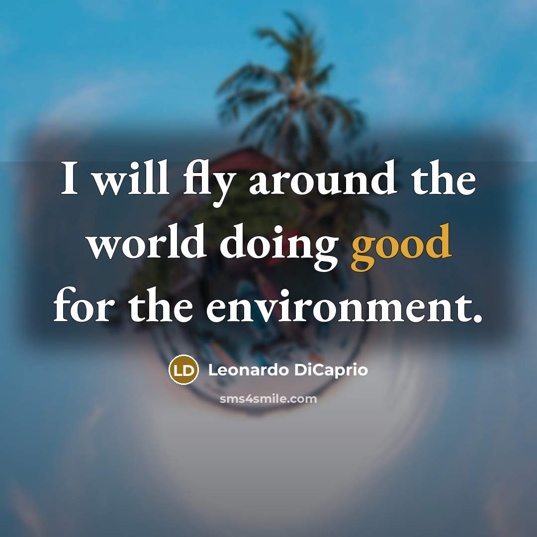 “I will fly around the world doing good for the…” quote by Leonardo DiCaprio