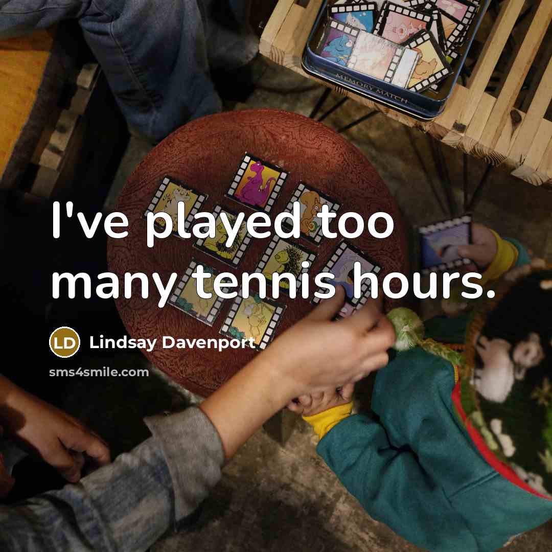 “I've played too many tennis hours.…” quote by Lindsay Davenport
