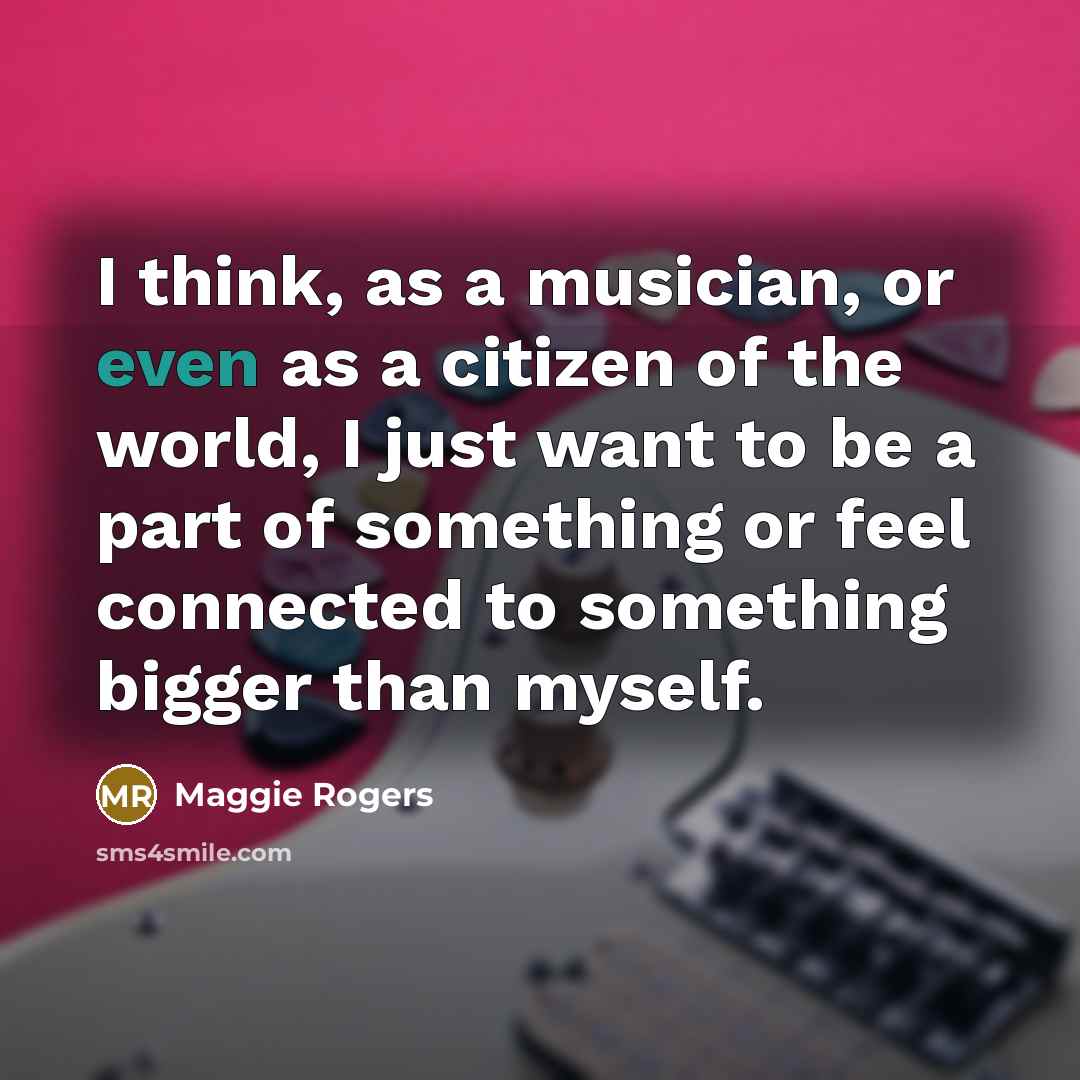 “I think, as a musician, or even as a citizen…” quote by Maggie Rogers