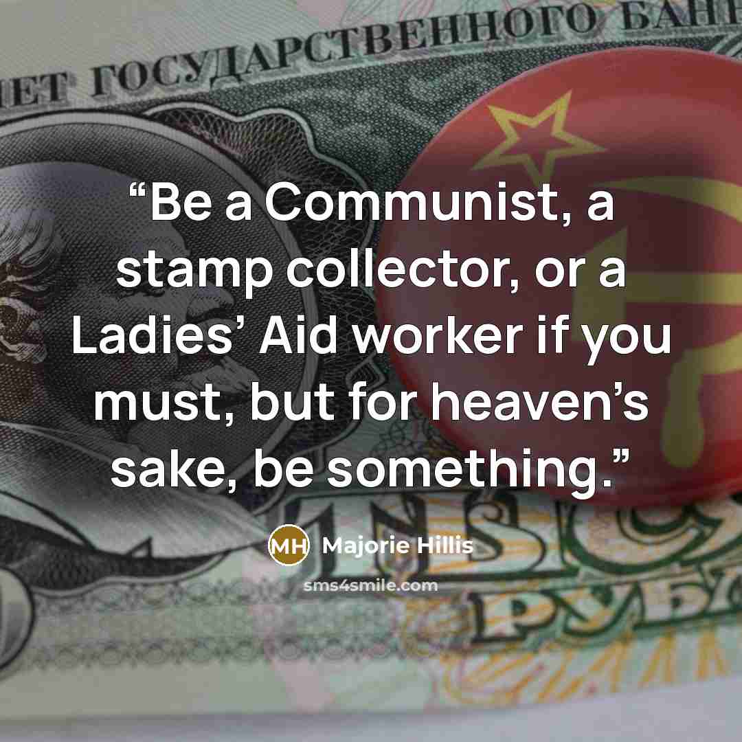 “Be a Communist, a stamp collector, or a Ladies’ Aid worker if you must, but for heaven’s sake, be something.” quote by Majorie Hillis