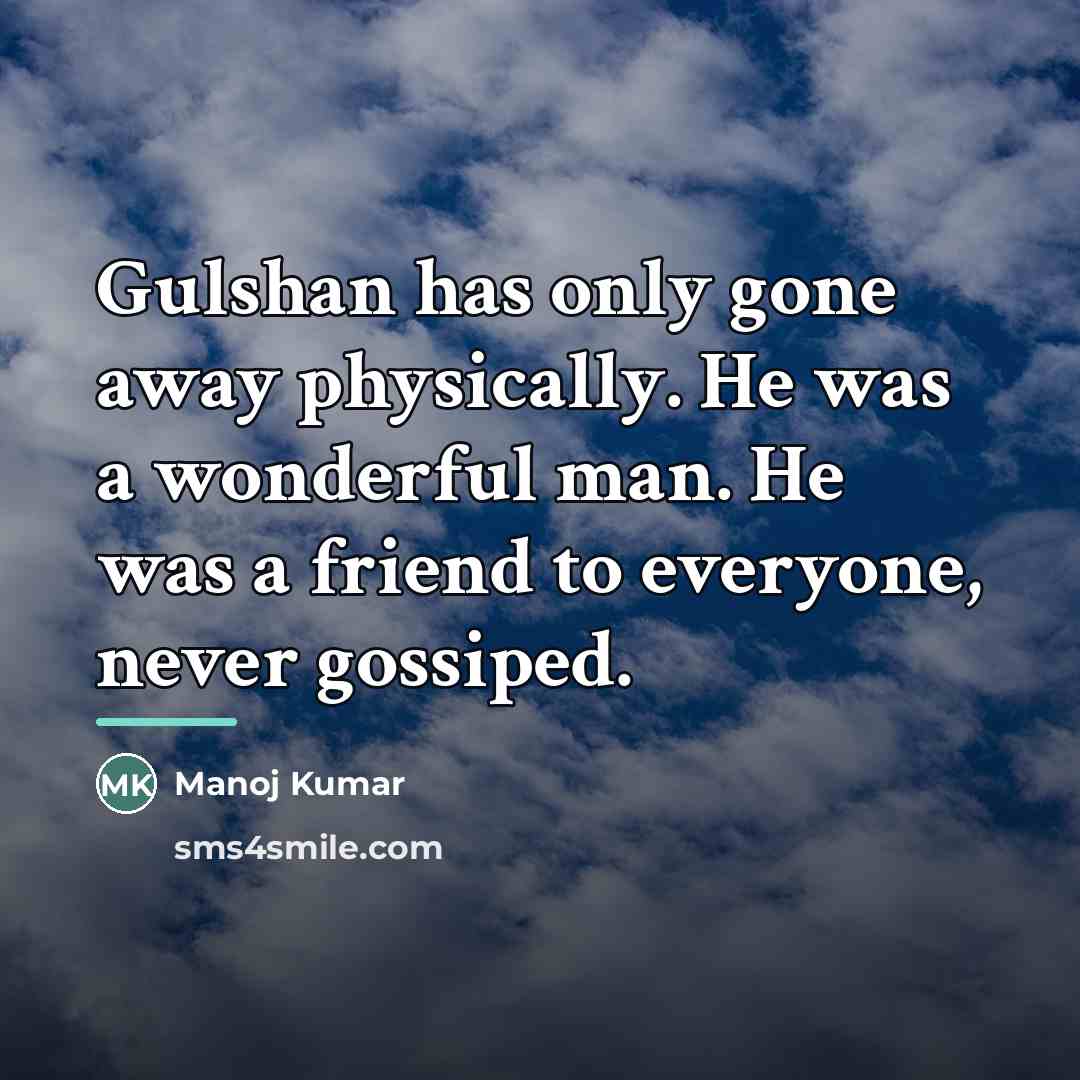 “Gulshan has only gone away physically. He was a wonderful…” quote by Manoj Kumar