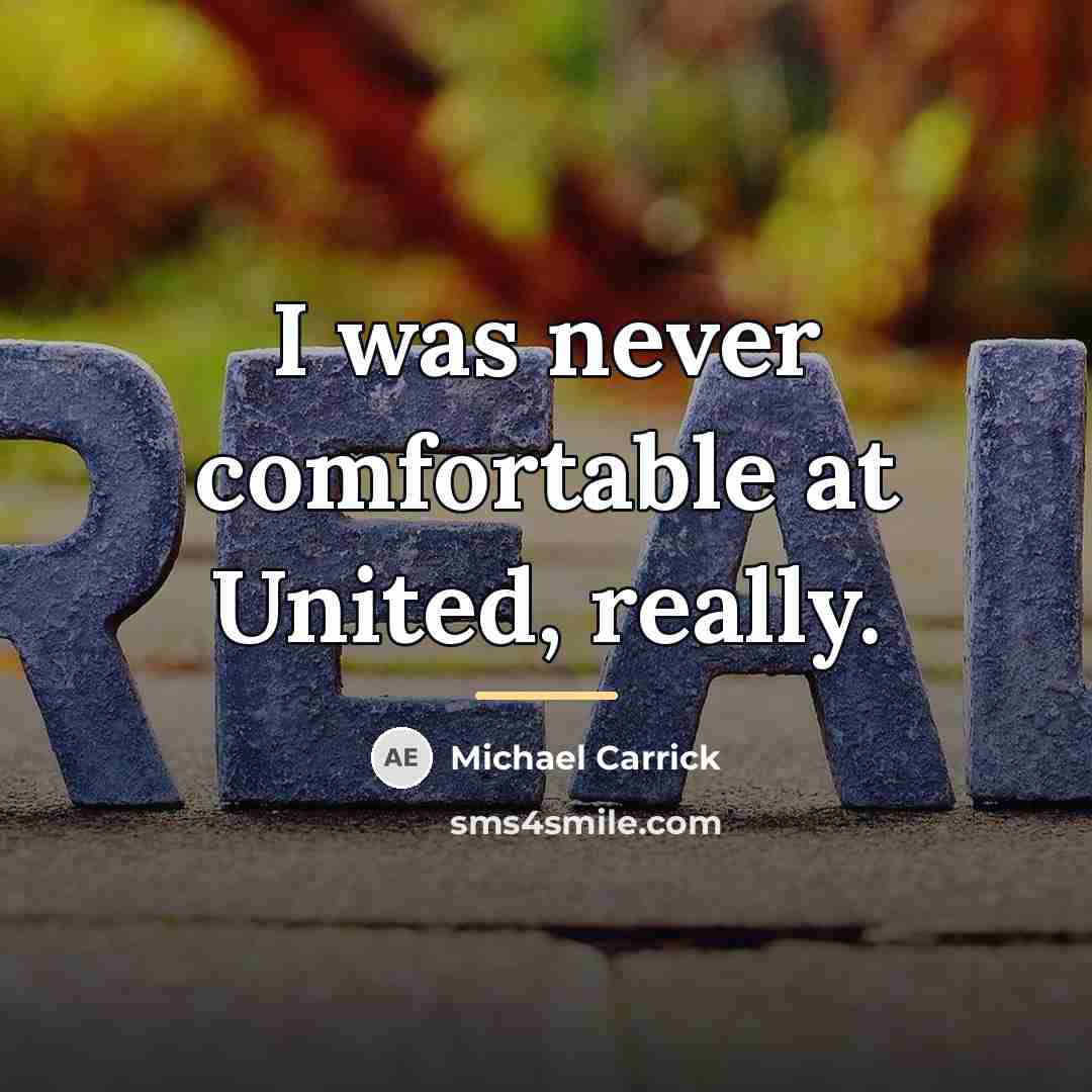 “I was never comfortable at United, really.…” quote by Michael Carrick