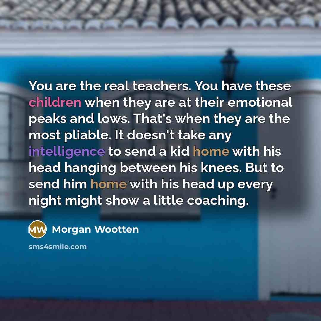 “You are the real teachers. You have these children when…” quote by Morgan Wootten