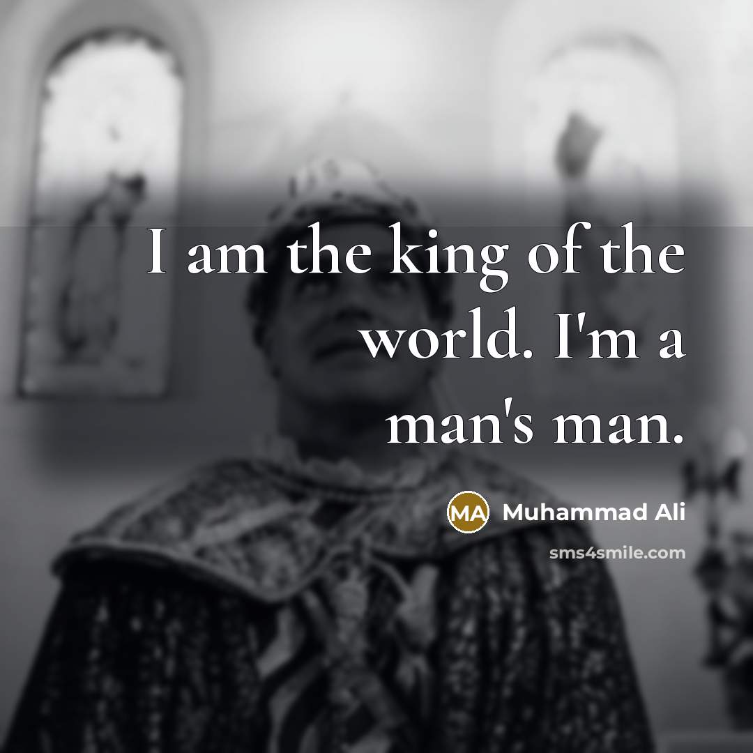 “I am the king of the world. I'm a man's man.” quote by Muhammad Ali