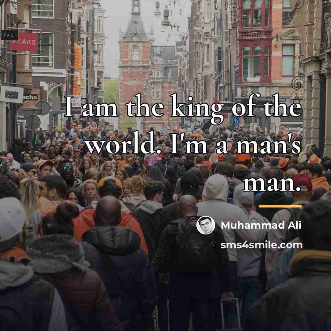 “I am the king of the world. I'm a man's…” quote by Muhammad Ali