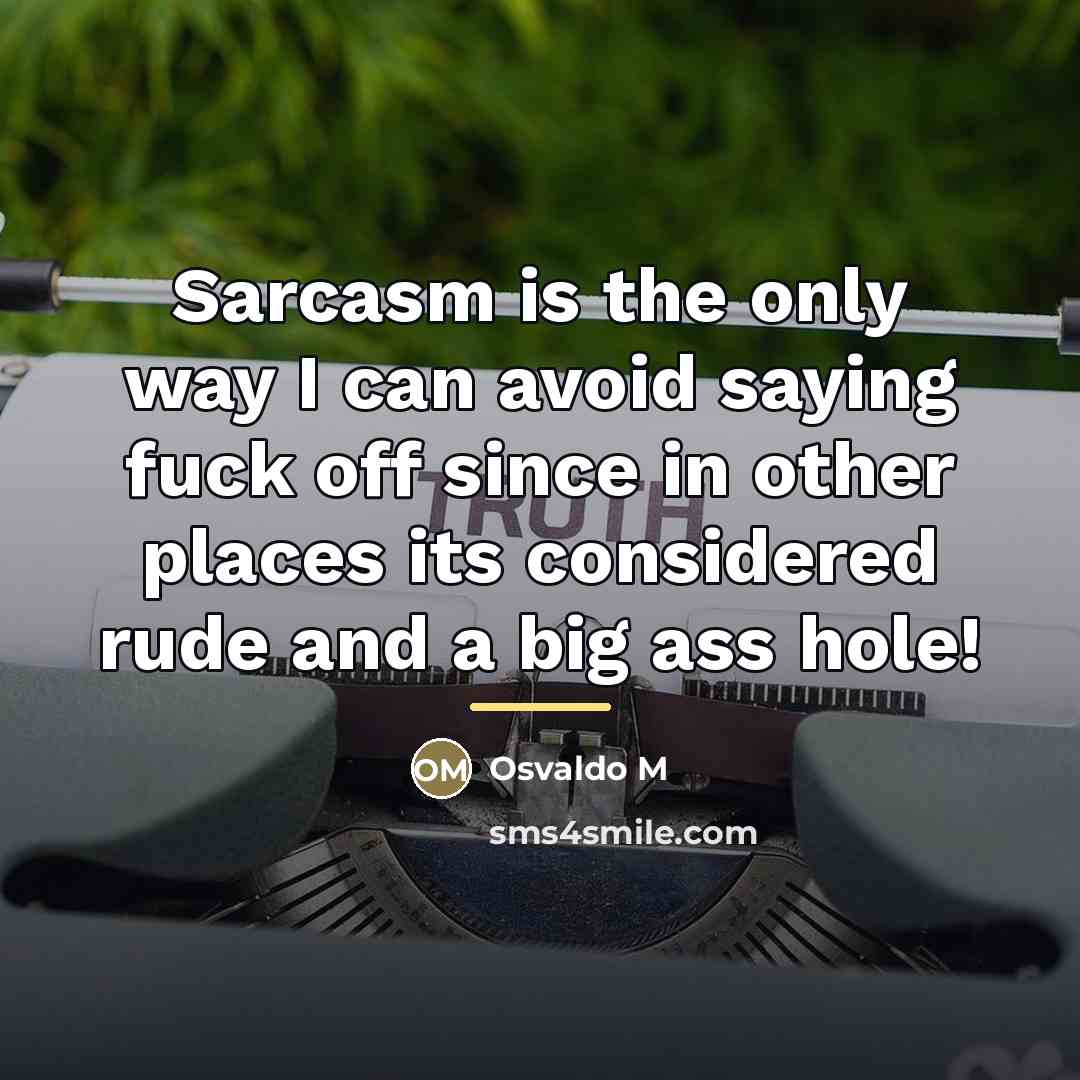 “Sarcasm is the only way I can avoid saying fuck…” quote by Osvaldo M