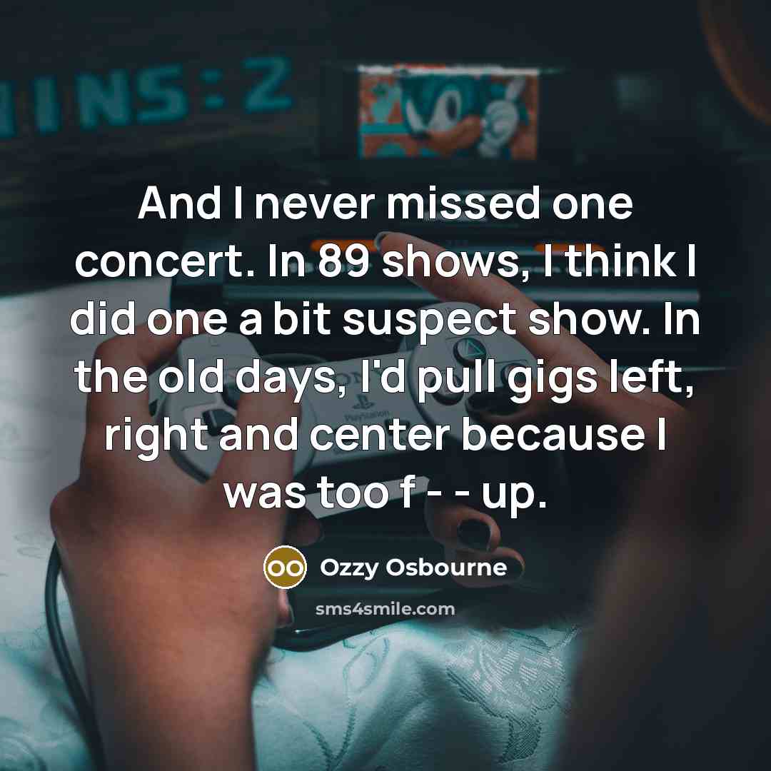 “And I never missed one concert. In 89 shows, I…” quote by Ozzy Osbourne