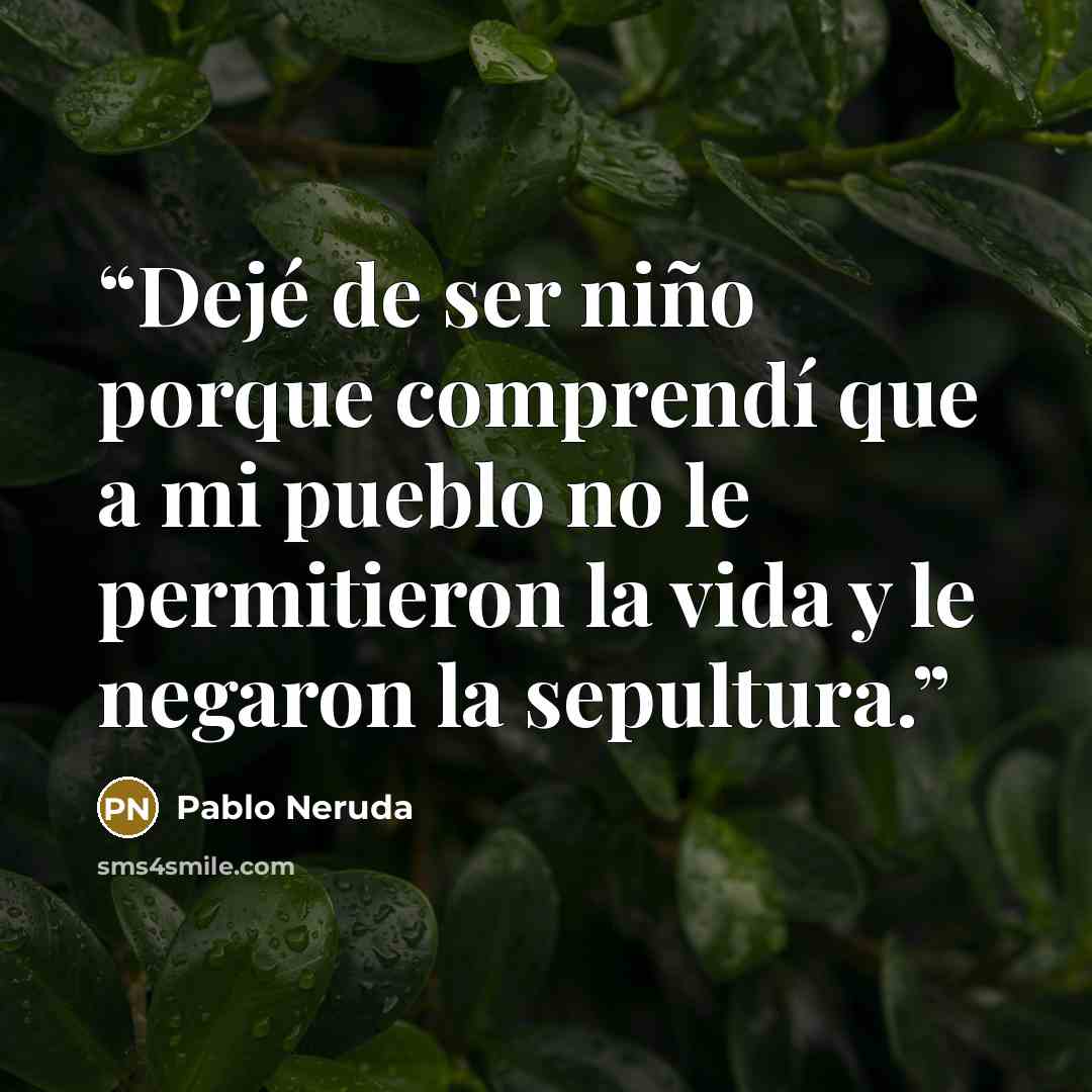 “Dejé de ser niño porque comprendí que a mi pueblo no le permitieron la vida y le negaron la sepultura.” quote by Pablo Neruda