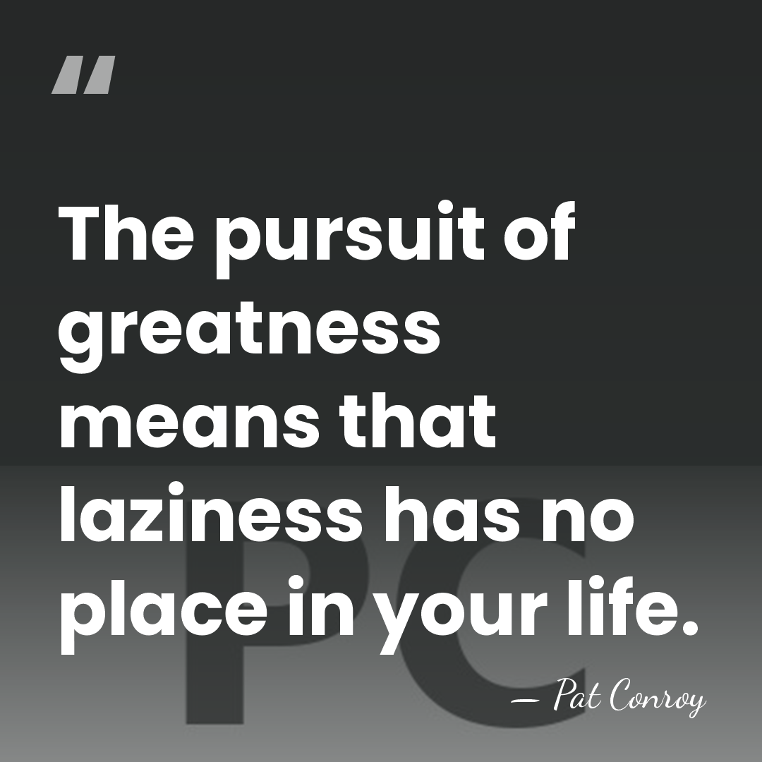 The pursuit of greatness means that laziness has no place in your&hellip; - Pat Conroy