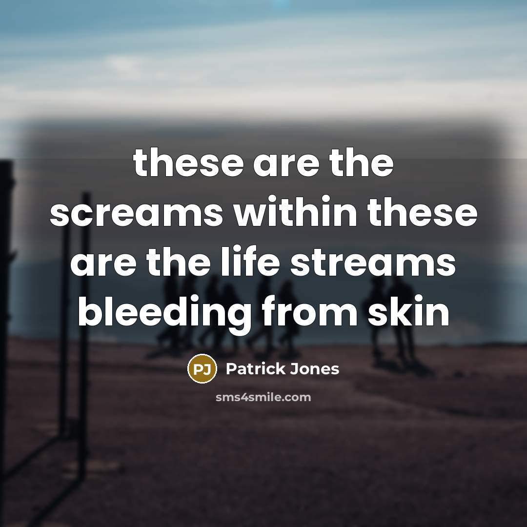 “these are the screams within these are the life streams…” quote by Patrick Jones