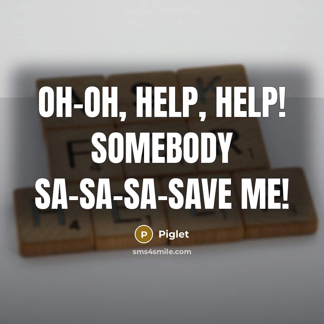 “Oh-oh, help, help! Somebody sa-sa-sa-save me!…” quote by Piglet