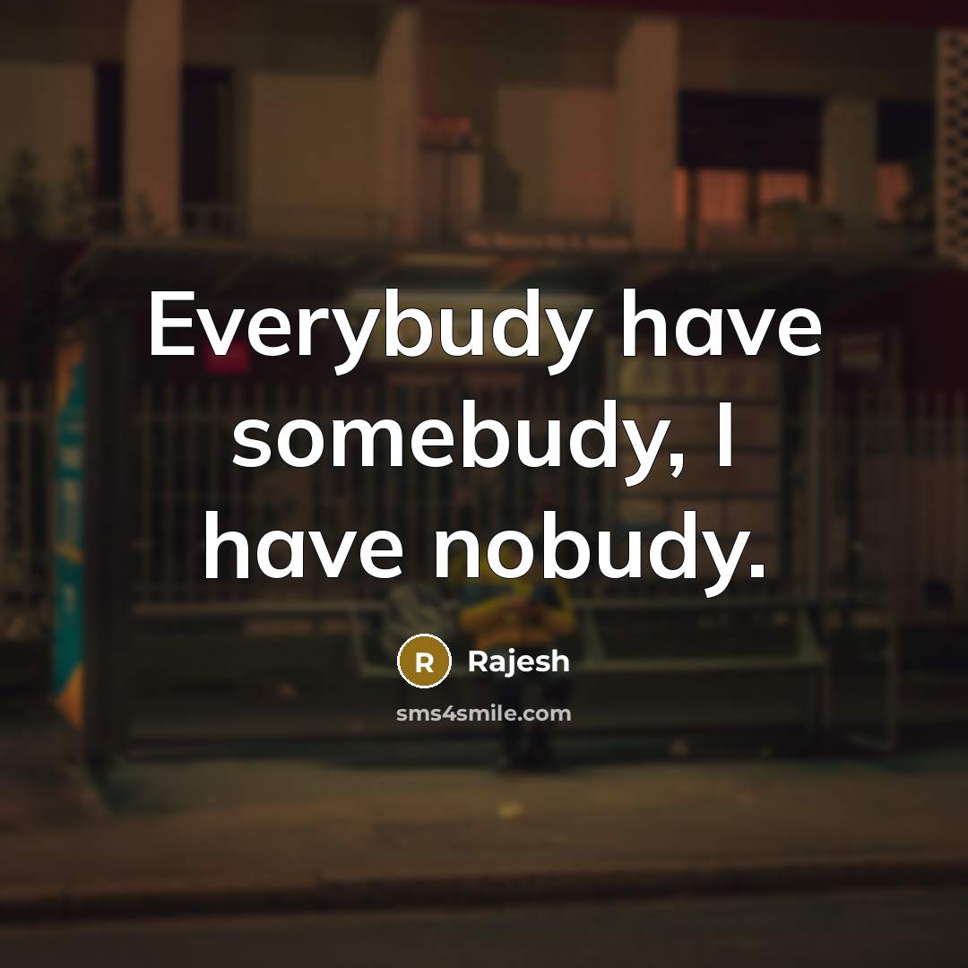 “Everybudy have somebudy, I have nobudy.…” quote by Rajesh