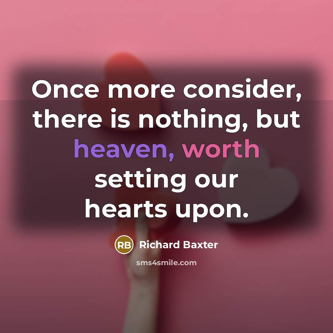 “Once more consider, there is nothing, but heaven, worth setting our hearts upon.” quote by Richard Baxter