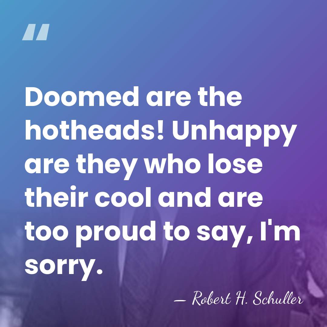 Doomed are the hotheads! Unhappy are they who lose their cool and&hellip; - Robert H. Schuller
