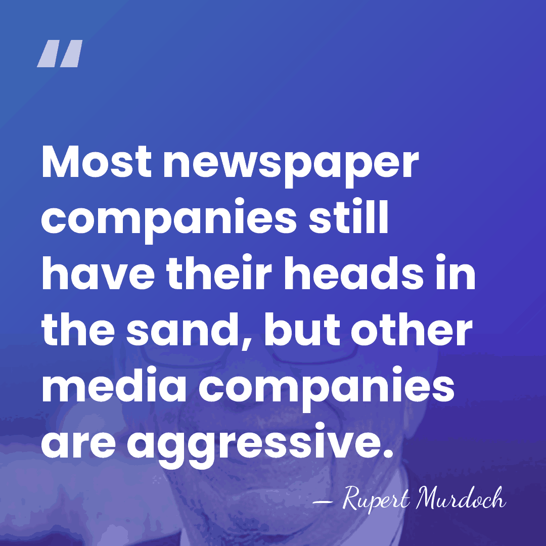 Most newspaper companies still have their heads in the sand, but other&hellip; - Rupert Murdoch