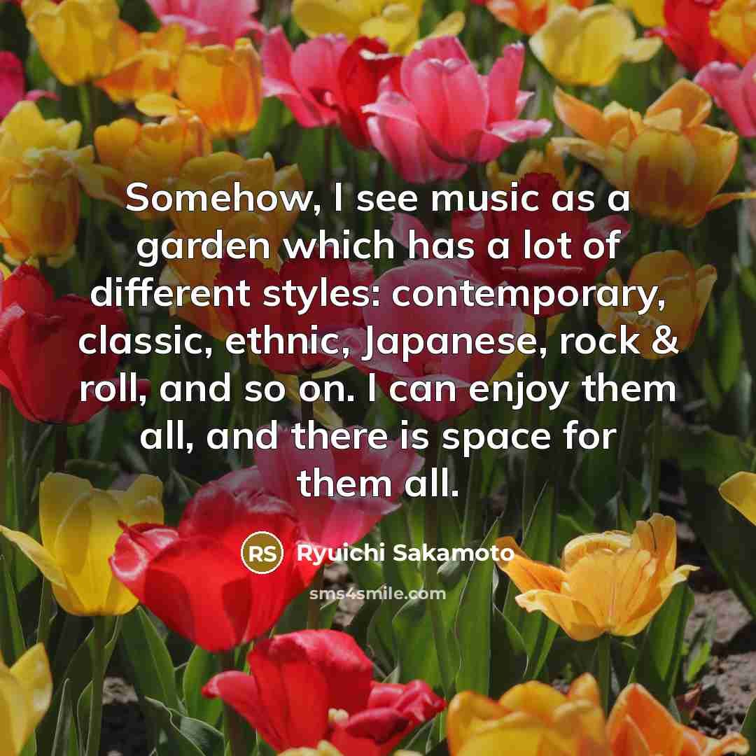 “Somehow, I see music as a garden which has a…” quote by Ryuichi Sakamoto