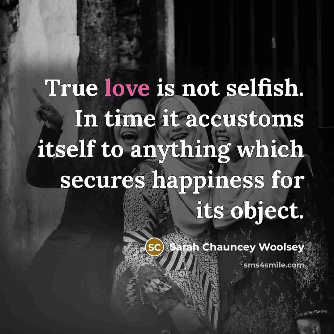“True love is not selfish. In time it accustoms itself…” quote by Sarah Chauncey Woolsey