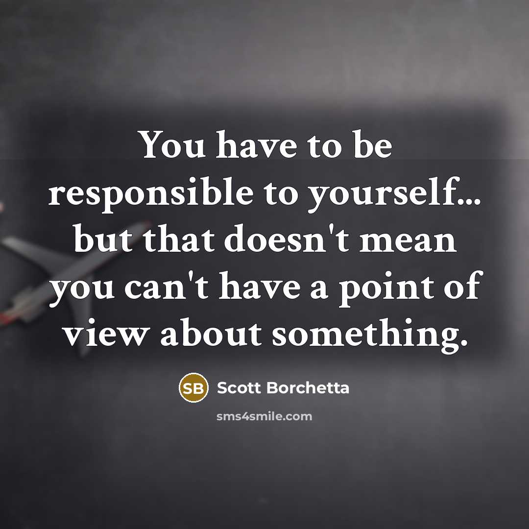 “You have to be responsible to yourself... but that doesn't…” quote by Scott Borchetta