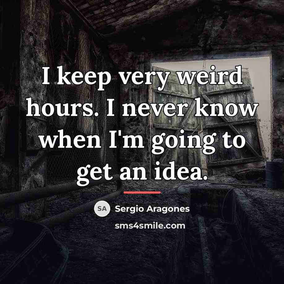 “I keep very weird hours. I never know when I'm…” quote by Sergio Aragones