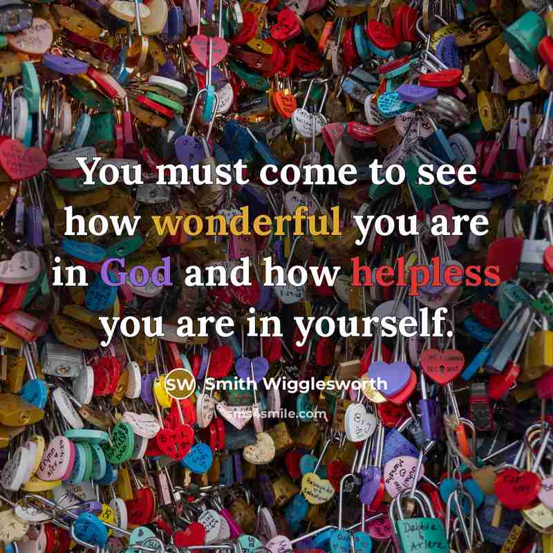 “You must come to see how wonderful you are in God and how helpless you are in yourself.” quote by Smith Wigglesworth