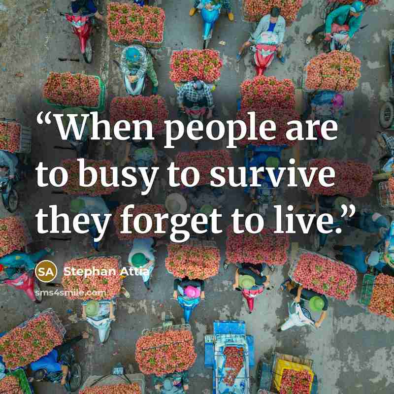 “When people are to busy to survive they forget to live.” quote by Stephan Attia