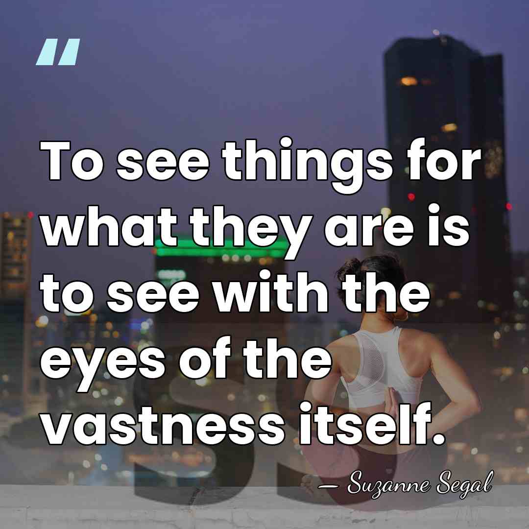 To see things for what they are is to see with the&hellip; - Suzanne Segal