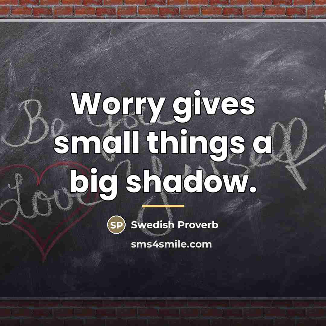 “Worry gives small things a big shadow.…” quote by Swedish Proverb